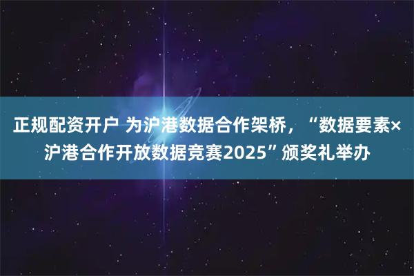 正规配资开户 为沪港数据合作架桥，“数据要素×沪港合作开放数据竞赛2025”颁奖礼举办
