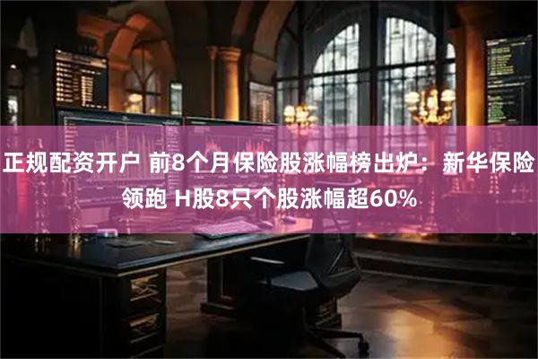 正规配资开户 前8个月保险股涨幅榜出炉：新华保险领跑 H股8只个股涨幅超60%