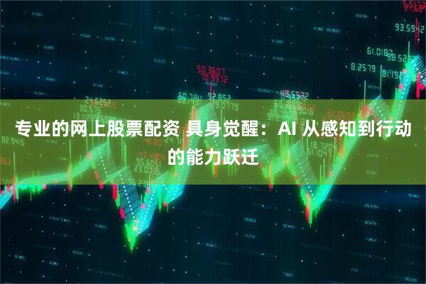 专业的网上股票配资 具身觉醒：AI 从感知到行动的能力跃迁