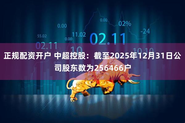 正规配资开户 中超控股：截至2025年12月31日公司股东数为256466户