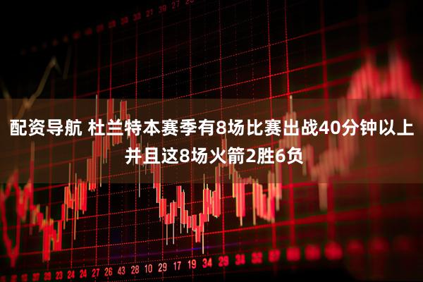 配资导航 杜兰特本赛季有8场比赛出战40分钟以上 并且这8场火箭2胜6负