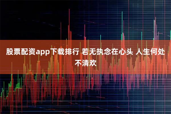 股票配资app下载排行 若无执念在心头 人生何处不清欢