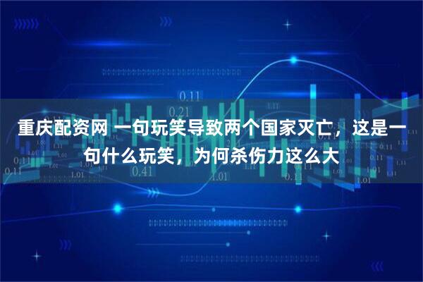 重庆配资网 一句玩笑导致两个国家灭亡，这是一句什么玩笑，为何杀伤力这么大