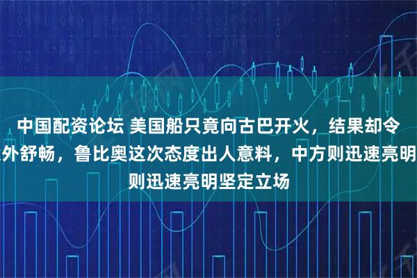 中国配资论坛 美国船只竟向古巴开火，结果却令人感到意外舒畅，鲁比奥这次态度出人意料，中方则迅速亮明坚定立场