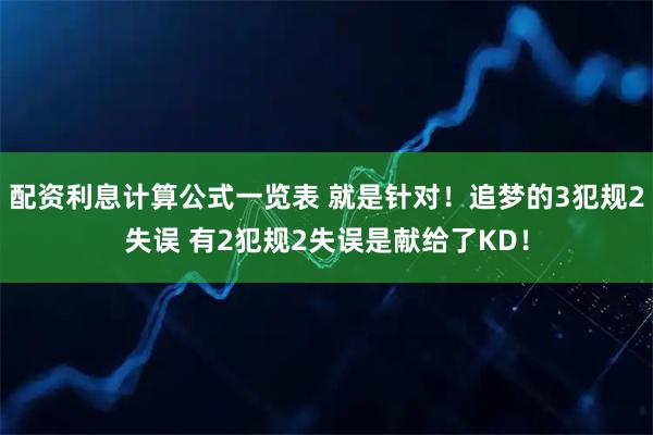 配资利息计算公式一览表 就是针对！追梦的3犯规2失误 有2犯规2失误是献给了KD！