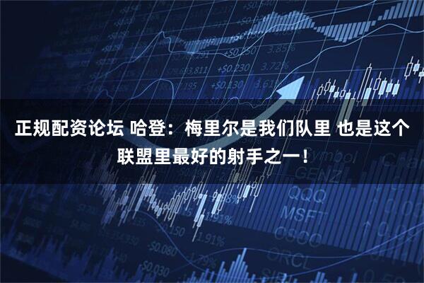 正规配资论坛 哈登：梅里尔是我们队里 也是这个联盟里最好的射手之一！