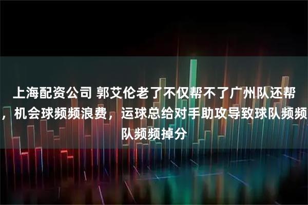 上海配资公司 郭艾伦老了不仅帮不了广州队还帮倒忙，机会球频频浪费，运球总给对手助攻导致球队频频掉分