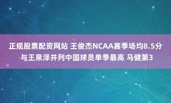 正规股票配资网站 王俊杰NCAA赛季场均8.5分 与王泉泽并列中国球员单季最高 马健第3