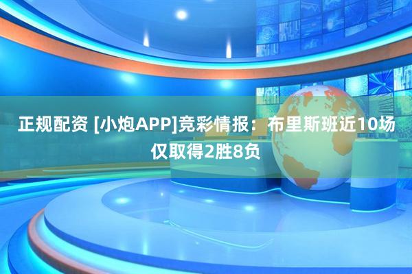 正规配资 [小炮APP]竞彩情报：布里斯班近10场仅取得2胜8负
