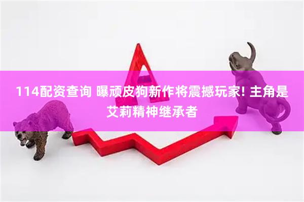 114配资查询 曝顽皮狗新作将震撼玩家! 主角是艾莉精神继承者